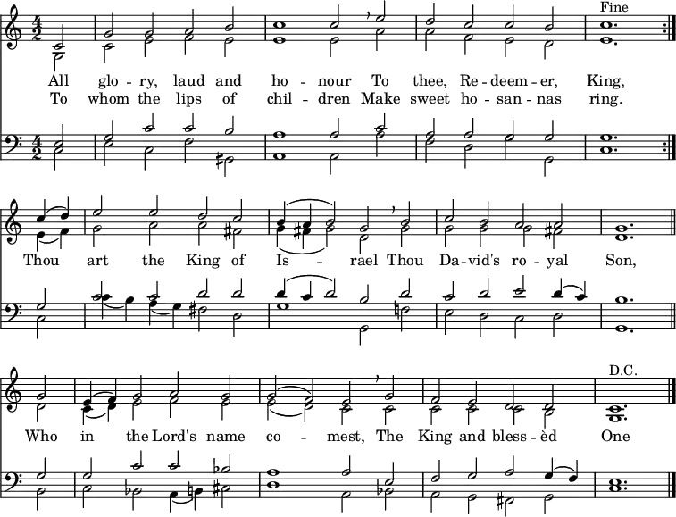 << <<
\new Staff { \clef treble \time 4/2 \key a \minor \partial 2 \set Staff.midiInstrument = "church organ" \relative c'
<< {
\set Score.tempoHideNote = ##t \override Score.BarNumber #'transparent = ##t
c2 | g' g a b | c1 c2 \breathe e | d c c b | c1. ^\markup{"Fine"} \bar":|." \break
c4( d) | e2 e d c | b4( a b2) g \breathe b | c b a a | g1. \bar"||" \break
g2 | e4( f) g2 a g | g( f) e \breathe g | f e d d | c1. ^\markup{"D.C."} \bar "|." } \\
{ g2 | c e f e | e1 e2 a | a f e d | e1.
e4( f) | g2 a a fis | g4( fis g2) d g | g g g fis | d1.
d2 | c4( d) e2 f e | e( d) c c | c c c b | g1. }
>>
}
\new Lyrics \lyricmode {
All2 glo -- ry, laud and ho1 -- nour2
To2 thee, Re -- deem -- er, King,1.
Thou2 art the King of Is1 -- rael2
Thou2 Da -- vid's ro -- yal Son,1.
Who2 in the Lord's name co1 -- mest,2
The King and bless -- èd One1.
}
\new Lyrics \lyricmode {
To2 whom the lips of chil1 -- dren2
Make2 sweet ho -- san -- nas ring.1.
}
\new Staff { \clef bass \key a \minor \set Staff.midiInstrument = "church organ" \relative c
<< { e2 | g c c b | a1 a2 c | a a g g | g1.
g2 | c c d d | d4( c d2) b d | c d e d4( c) | b1.
g2 | g c c bes | a1 a2 e | f g a g4( f) | e1. } \\
{ c2 | e c f gis, | a1 a2 a' | f d g g, | c1.
c2 | c'4( b) a( g) fis2 d | g1 g,2 f'! | e d c d | g,1.
b2 | c bes a4( b) cis2 | d1 a2 bes | a g fis g | c1. }
>>
}
>> >>
\layout { indent = #0 }
\midi { \tempo 2 = 90 }