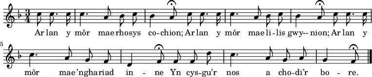 \relative c'' { \time 3/4 \key f \major \autoBeamOff \tempo 4 = 90 \set Score.tempoHideNote = ##t
\partial 8*3 c8 c8. c16 % 0
c4. a8 bes c % 1
bes4 a8\fermata c c8. c16 % 2
c4. a8 bes c % 3
bes4 a8\fermata c c8. c16 % 4
c4. a8 g f % 5
d4 f8\fermata f f d' % 6
c4. a8 g a % 7
g4 f8\fermata \bar "|." % 8
} \addlyrics {
Ar lan y môr mae rho -- sys co -- chion;
Ar lan y môr mae li -- lis gwy-- nion;
Ar lan y môr mae ’ngha -- riad in -- ne
Yn cys -- gu’r nos a cho -- di’r bo -- re.
}