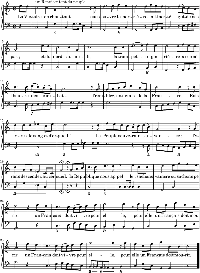 
<<
  \new PianoStaff
   <<
    \new Staff = "right" \with {
      midiInstrument = "acoustic grand"
    } \relative c'' {
      \key c \major
      \time 2/2
      \partial 4
      e8 d
      c2^\markup { un Représentant du peuple } c4 g
      c2. r8 c
      d4. e8 f4 e
      d2 d8 f e d
      c2 d8(c) b a
      g2. e'8 d
      c2 c4 g
      c2. c8 c
      d4.( e8) f4 e
      d2 d8 f e d
      c4. c8 d( c) b( a)
      g2. r8 g
      g( a) b c d4 b8 g
      c2 c4 r8 c
      d4 d8 d ees4 c8 ees
      d2. r8 d
      f e d c b( c) d( b)
      g2 g4 r8 g
      c4 g8 g ees4 c8 c
      g'2\fermata r8\fermata g a b
      c4. c8 d4. d8
      e2 e4 c8 c
      d2 e8 g f e
      d2 r4 e8 d
      c4. c8 b( c) d e
      f2 f4 r8 f
      e4 c8 e g4 e8 c
      g2. e'8 d
      c4. c8 b( c) d e
      f2 f4 r8 f
      e4 c8 e g4 b,8 b
      c2 \bar "|."
    }
    \addlyrics {
      \lyricmode {
        La Vic -- toire en chan -- tant nous ou -- vre la bar -- riè -- re.
        la Li -- ber -- té gui -- de nos pas_;
        et du nord au mi -- di, la trom -- pet -- te guer -- riè -- re
        a son -- né l'heu -- re des com -- bats.
        Trem -- blez, en -- ne -- mis de la Fran -- ce,
        Rois iv -- res de sang et d'or -- gueil_!
        Le Peu -- ple sou -- ve -- rain s'a -- van -- ce_;
        Ty -- rans des -- cen -- dez au cer -- cueil.

        la Ré -- pu -- bli -- que nous ap -- pel -- le_;
        sa -- chons vaincre ou sa -- chons pé -- rir.
        un Fran -- çais doit vi -- vre pour el -- le,
        pour elle un Fran -- çais doit mou -- rir.
        un Fran -- çais doit vi -- vre pour el -- le,
        pour elle un Fran -- çais doit mou -- rir.
    } }
    \new Staff = "left" \with {
      midiInstrument = "acoustic grand"
    } {
      \clef bass \relative c' {
        \key c \major
        \time 2/2
        \partial 4
        r4
        c,2 c4 g'
        c, g'8. g16 e4 c
        g2 b4 c
        g2 r8 g a b
        c2 r8 e f fis
        g4 g8. g16 g4 r
        c,2 c4 g'
        c, g'8. g16 e4 c
        g2 b4 c
        g2 r8 g a b
        c4. e8 d e f fis
        g4 g8. g16 g4 r
        g2. b,4
        c8 d e f g4 e8 c
        b2 c
        g'4 g8 g aes4 aes8 aes
        g2 r4 r8 d
        f e d c b c d b
        c4 g' ees c
        g2_\fermata r8_\fermata r r4
        c2 g
        c4 c8. c16 c4 c
        g2 c
        g2. r4
        c4. d8 f e d c
        b4 d b g
        c2 c4 c8 e
        g2. r4
        c,4. e8 f e d c
        b bes a aes g4 bes
        c e8 c g4 g
        c2 \bar "|."
    } }
  >>
  \new FiguredBass \figuremode {
    \time 2/2
    \partial 4
    r4
    r2. <3>4
    r1
    r2 <5/>2
    R1*5
    r2 <5/>2
    r1
    r2 <7>2
    R1*3
    r2 < 3- >2
    <3> r
    r2.. <4>8
    r2 <5/>2
    \bassFigureExtendersOn
    < 3- >4 < 3- > < 3- > < 3- >
    \bassFigureExtendersOff
    r1
    <3>2 <3>
    R1*3
    <3>1
    <5/>
    R1*3
    \bassFigureExtendersOn
    <5/>8 <5/> <6>4 <6> <5/>
    \bassFigureExtendersOff
    r1
    r2
  }
>>
