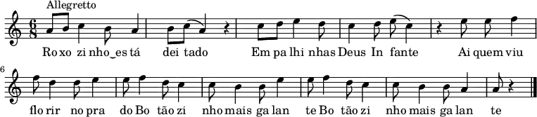 \relative c' { \time 6/8 \key c \major
a'8^"Allegretto" b8 c4 b8 a4 b8 c8( a4) r4 c8 d8 e4 d8 c4 d8 e8( c4) r4 e8 e8 f4 f8 d4 d8 e4 e8 f4 d8 c4 c8 b4 b8 e4 e8 f4 d8 c4 c8 b4 b8 a4 a8 r4 \bar "|." }
\addlyrics { Ro xo zi nho‿es tá dei tado Em pa lhi nhas Deus In fante Ai quem viu flo rir no pra do Bo tão zi nho mais ga lan te Bo tão zi nho mais ga lan te}